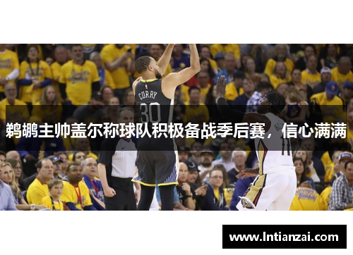 鹈鹕主帅盖尔称球队积极备战季后赛，信心满满