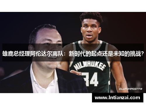 雄鹿总经理阿伦达尔离队：新时代的起点还是未知的挑战？