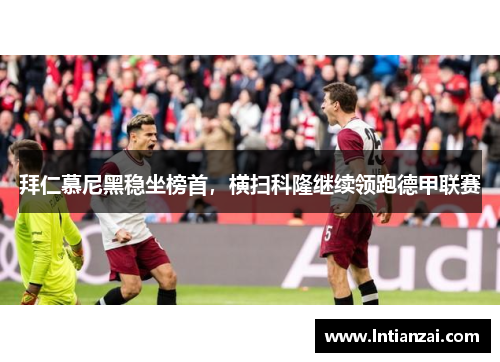 拜仁慕尼黑稳坐榜首，横扫科隆继续领跑德甲联赛