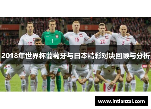 2018年世界杯葡萄牙与日本精彩对决回顾与分析