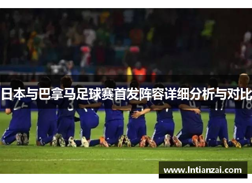 日本与巴拿马足球赛首发阵容详细分析与对比