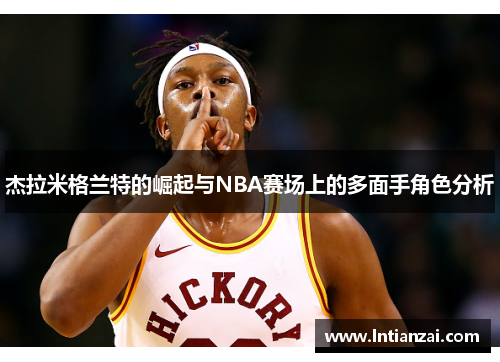 杰拉米格兰特的崛起与NBA赛场上的多面手角色分析