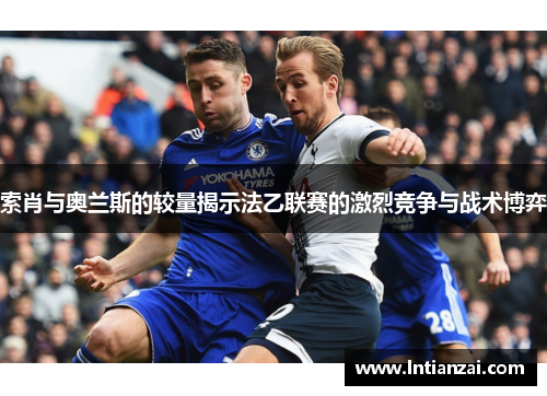 索肖与奥兰斯的较量揭示法乙联赛的激烈竞争与战术博弈