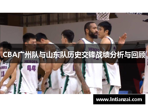 CBA广州队与山东队历史交锋战绩分析与回顾
