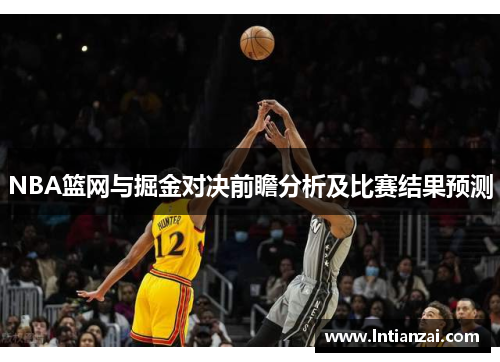 NBA篮网与掘金对决前瞻分析及比赛结果预测
