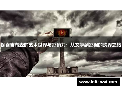 探索吉布森的艺术世界与影响力：从文学到影视的跨界之旅