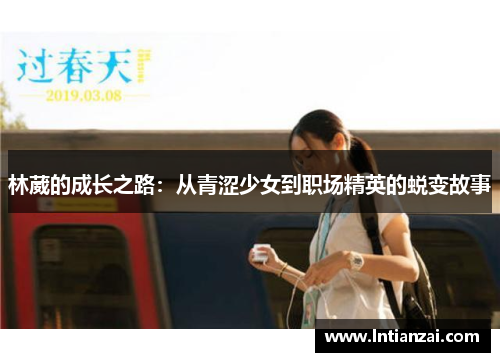 林葳的成长之路：从青涩少女到职场精英的蜕变故事